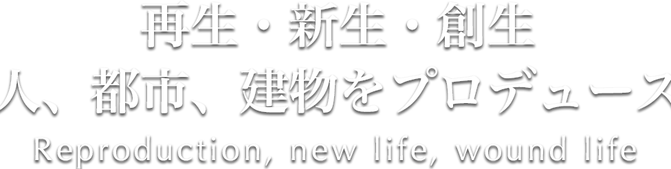 再生・新生・創生人、都市、建物をプロデュースReproduction,new life, wound life